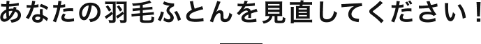 あなたの羽毛ふとんを見直してください！
