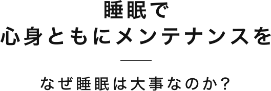 睡眠で心身ともにメンテナンスをなぜ睡眠は大事なのか？